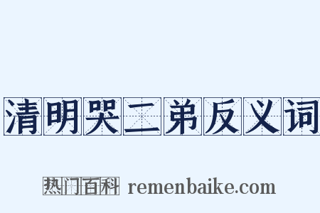 清明哭二弟反义词是什么意思的图片